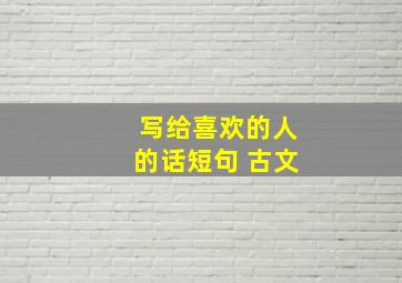 写给喜欢的人的话短句 古文